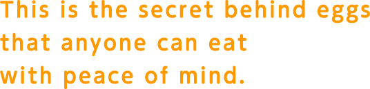 This is the secret behind eggs that anyone can eat with peace of mind.