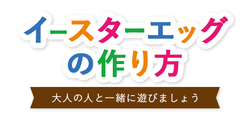 イースターエッグの作り方 大人の人と一緒に遊びましょう