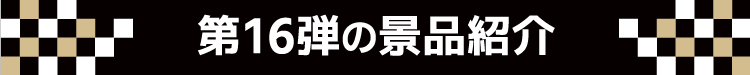 第16弾の景品紹介