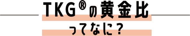 TKG®︎の黄金比ってなに？